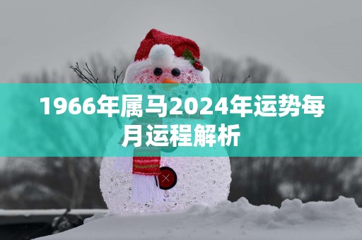1966年属马2025年运势每月运程解析