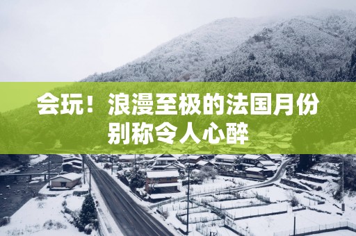会玩！浪漫至极的法国月份别称令人心醉