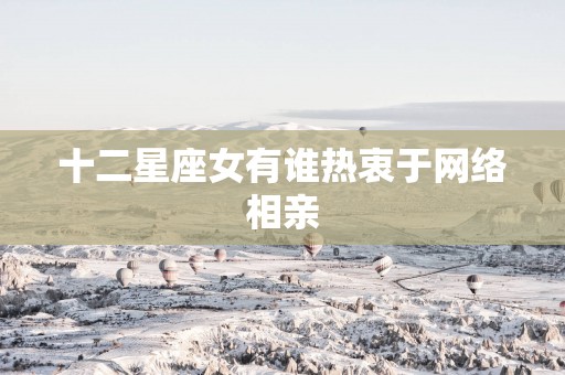 十二星座女有谁热衷于网络相亲