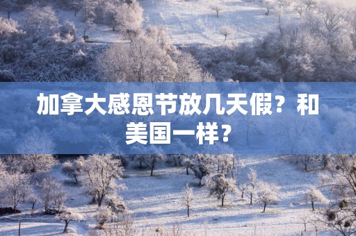 加拿大感恩节放几天假？和美国一样？