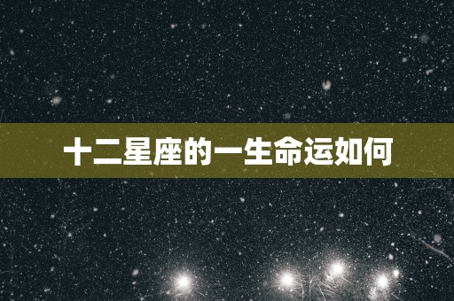 十二星座的一生命运如何