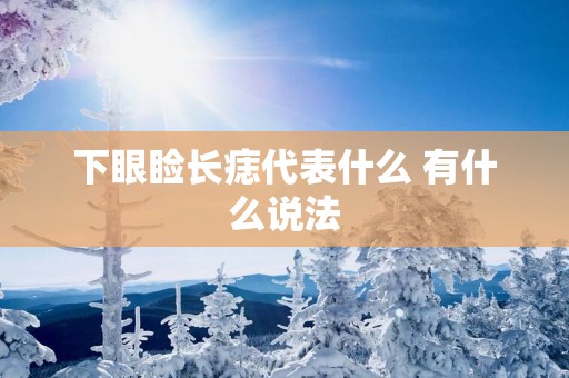 下眼睑长痣代表什么 有什么说法