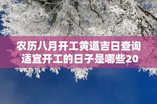 农历八月开工黄道吉日查询 适宜开工的日子是哪些2025