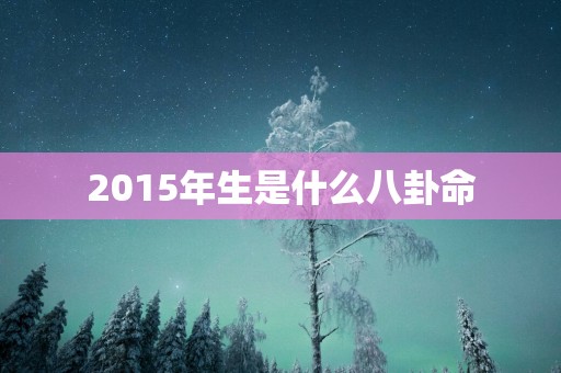 2015年生是什么八卦命