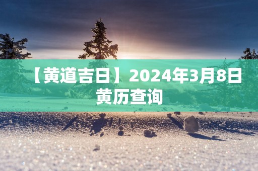 【黄道吉日】2025年3月8日黄历查询
