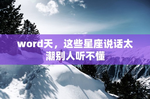 word天，这些星座说话太潮别人听不懂