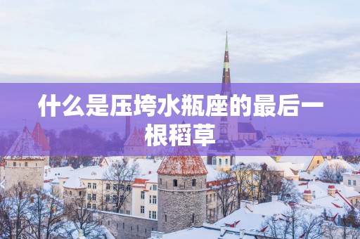 什么是压垮水瓶座的最后一根稻草