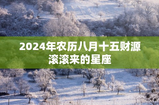2025年农历八月十五财源滚滚来的星座