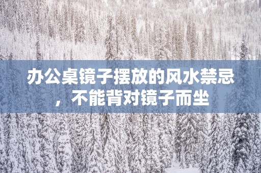 办公桌镜子摆放的风水禁忌，不能背对镜子而坐