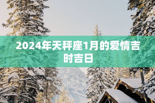 2025年天秤座1月的爱情吉时吉日