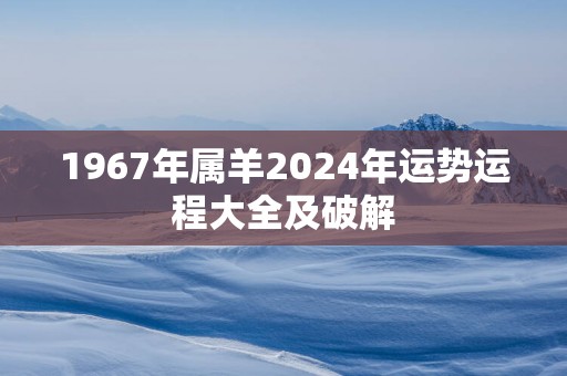 1967年属羊2025年运势运程大全及破解