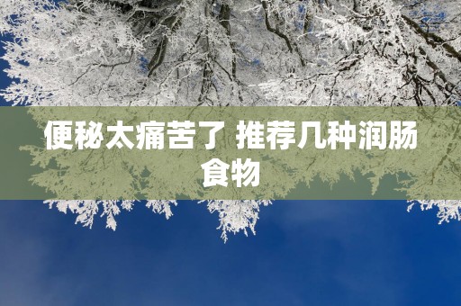 便秘太痛苦了 推荐几种润肠食物