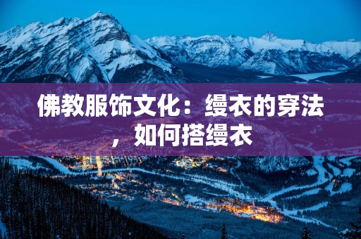 佛教服饰文化：缦衣的穿法，如何搭缦衣
