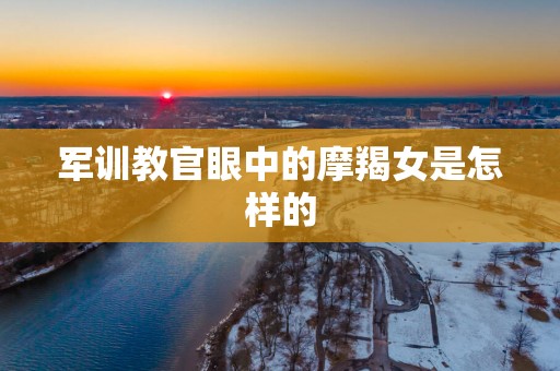 军训教官眼中的摩羯女是怎样的