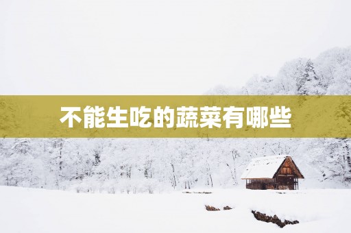 不能生吃的蔬菜有哪些