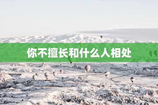 你不擅长和什么人相处