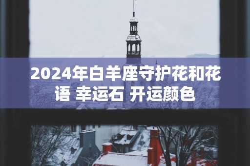 2025年白羊座守护花和花语 幸运石 开运颜色