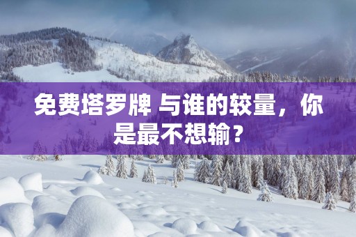 免费塔罗牌 与谁的较量，你是最不想输？