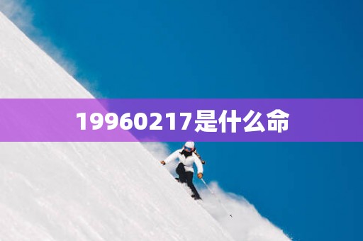 19960217是什么命