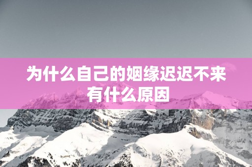 为什么自己的姻缘迟迟不来 有什么原因