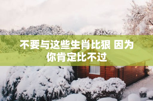 不要与这些生肖比狠 因为你肯定比不过
