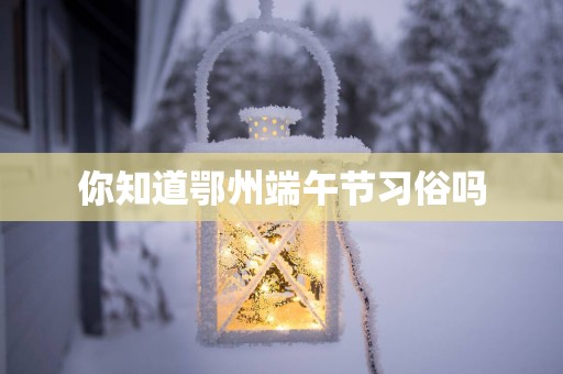 你知道鄂州端午节习俗吗