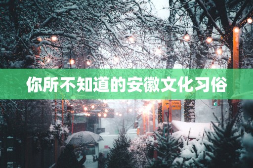 你所不知道的安徽文化习俗