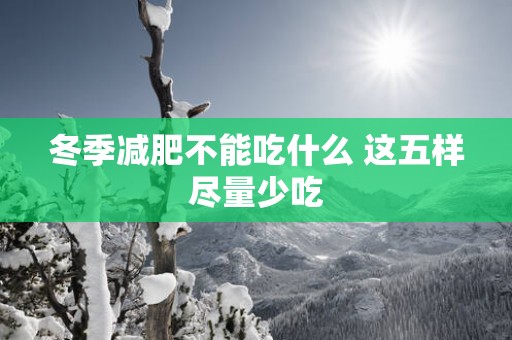 冬季减肥不能吃什么 这五样尽量少吃