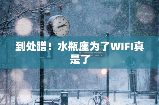 到处蹭！水瓶座为了WIFI真是了
