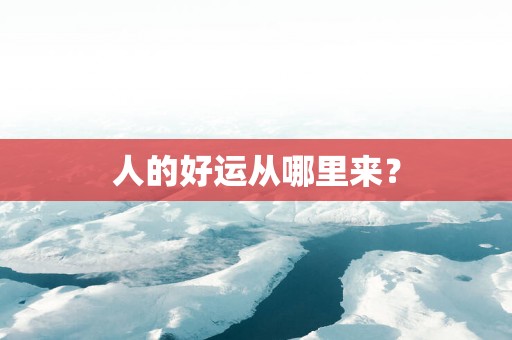 人的好运从哪里来？