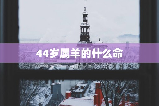 44岁属羊的什么命