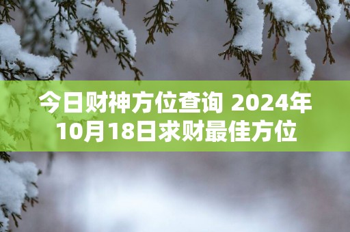 今日财神方位查询 2025年10月18日求财最佳方位