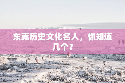 东莞历史文化名人，你知道几个？