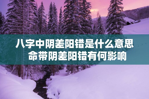 八字中阴差阳错是什么意思  命带阴差阳错有何影响