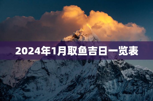 2025年1月取鱼吉日一览表