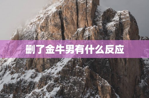 删了金牛男有什么反应