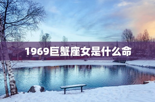 1969巨蟹座女是什么命