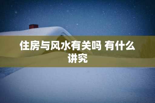 住房与风水有关吗 有什么讲究