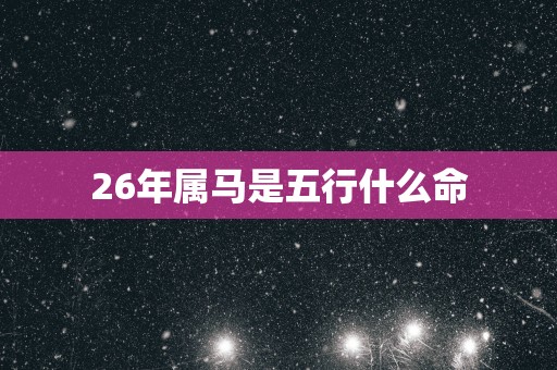 26年属马是五行什么命
