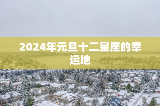 2025年元旦十二星座的幸运地