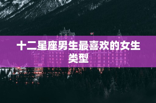 十二星座男生最喜欢的女生类型