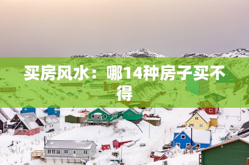 买房风水：哪14种房子买不得