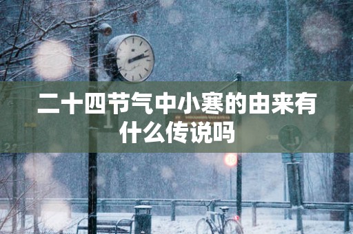 二十四节气中小寒的由来有什么传说吗