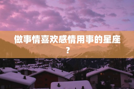 做事情喜欢感情用事的星座？