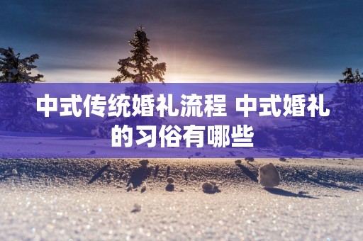 中式传统婚礼流程 中式婚礼的习俗有哪些