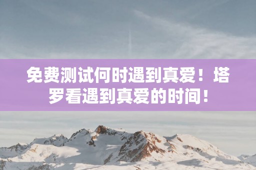 免费测试何时遇到真爱！塔罗看遇到真爱的时间！