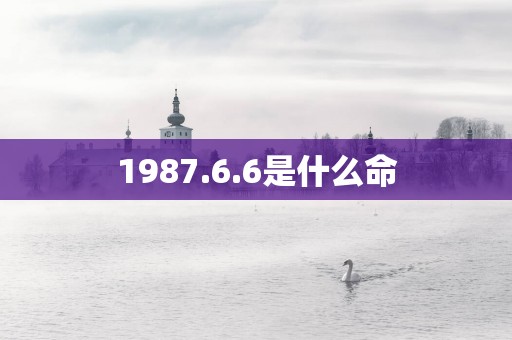 1987.6.6是什么命