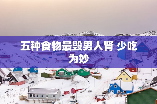 五种食物最毁男人肾 少吃为妙