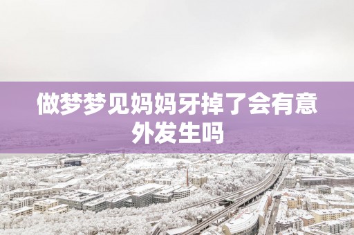 做梦梦见妈妈牙掉了会有意外发生吗