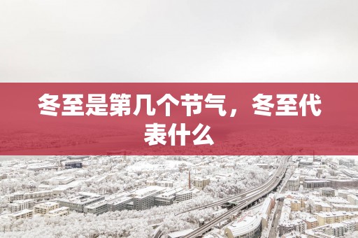 冬至是第几个节气，冬至代表什么